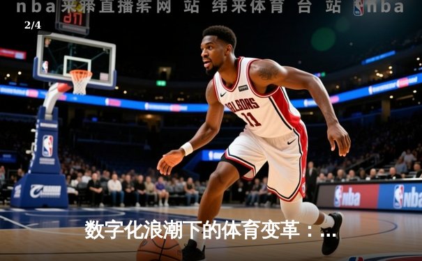 数字化浪潮下的体育变革：科技如何重塑竞技体验与产业格局 - 2