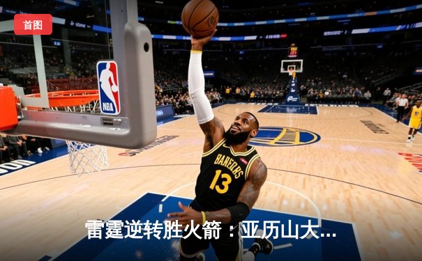 雷霆逆转胜火箭：亚历山大全能表现助队豪取五连胜