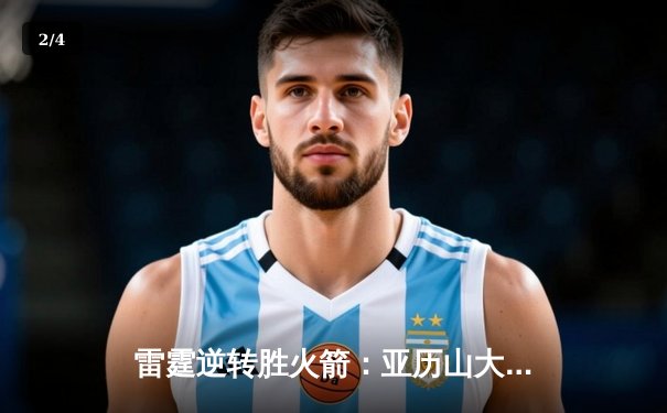 雷霆逆转胜火箭：亚历山大全能表现助队豪取五连胜 - 2