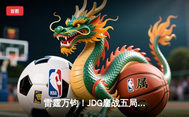 雷霆万钧！JDG鏖战五局险胜T1，Knight沙皇绝境翻盘锁定胜局