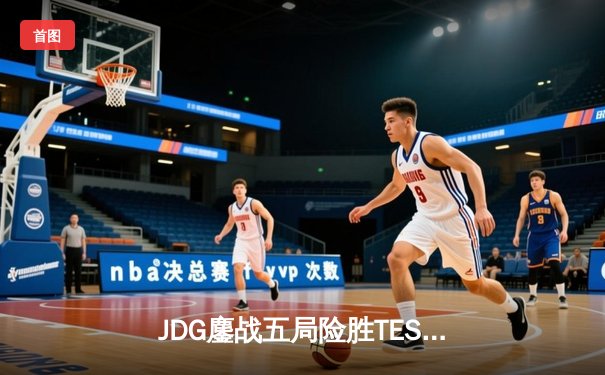 JDG鏖战五局险胜TES问鼎LPL春季赛 369酒桶关键团战定乾坤