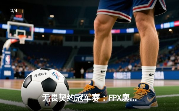 无畏契约冠军赛：FPX鏖战五局逆转DRX，中国战队首夺全球总冠军 - 2