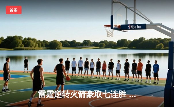 雷霆逆转火箭豪取七连胜 亚历山大关键三分定乾坤