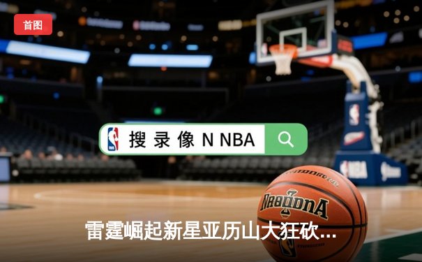 雷霆崛起新星亚历山大狂砍41分，率队加时逆转湖人迎五连胜