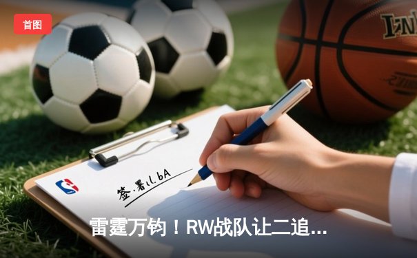 雷霆万钧！RW战队让二追三逆转FL，斩获《英雄联盟》职业联赛夏季赛总冠军