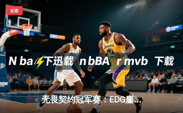 无畏契约冠军赛：EDG鏖战五局憾负PRX，中国电竞精神闪耀全球舞台