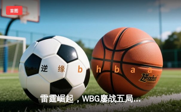 雷霆崛起，WBG鏖战五局力克JDG登顶LPL夏季赛