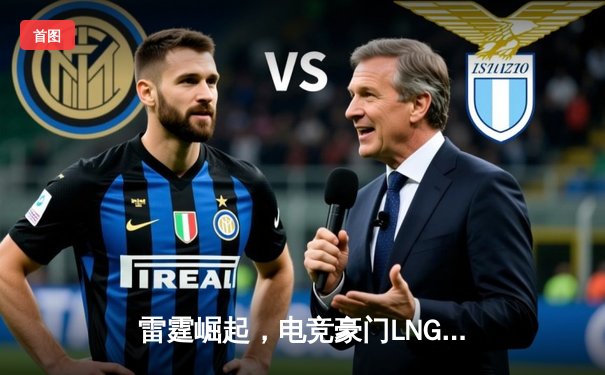 雷霆崛起，电竞豪门LNG以3-1力克JDG，勇夺LPL夏季赛冠军