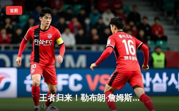 王者归来！勒布朗·詹姆斯末节狂飙19分，湖人逆转掘金夺赛季关键战