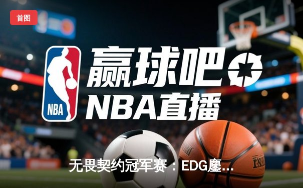无畏契约冠军赛：EDG鏖战五局力克BLG，康康关键局狂揽28杀锁定胜局