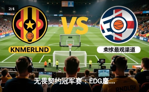 无畏契约冠军赛：EDG鏖战五局力克BLG，康康关键局狂揽28杀锁定胜局 - 2