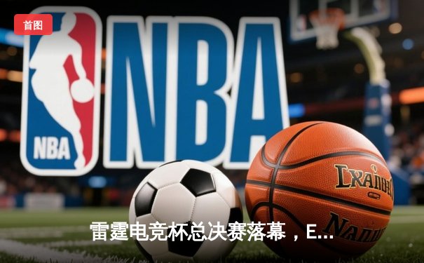 雷霆电竞杯总决赛落幕，EDG鏖战五局险胜FPX夺冠