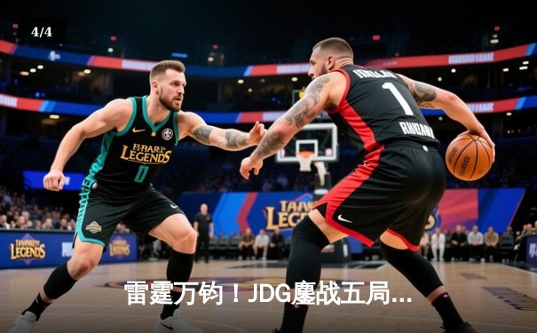 雷霆万钧！JDG鏖战五局力克T1，369神级纳尔锁定MSI决赛席位 - 4