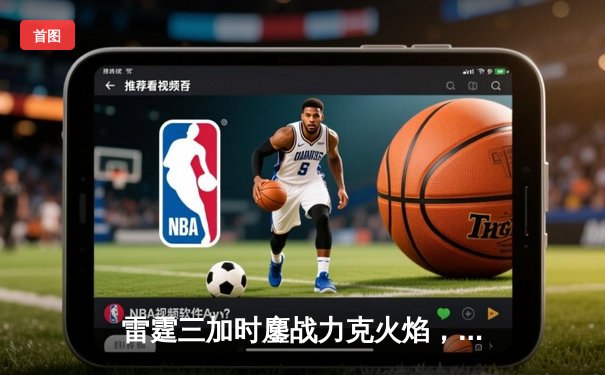 雷霆三加时鏖战力克火焰，赵伟伦狂砍45分创生涯新高