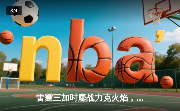 雷霆三加时鏖战力克火焰，赵伟伦狂砍45分创生涯新高 - 3