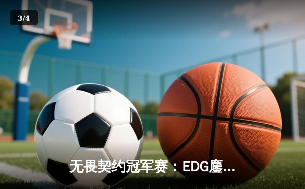 无畏契约冠军赛：EDG鏖战五局力克GEN，亚洲之光闪耀全球总决赛 - 3