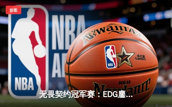 无畏契约冠军赛：EDG鏖战五局力克GEN，中国电竞迎来历史性突破