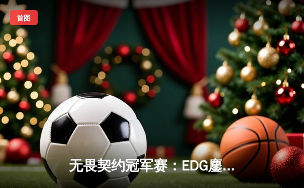 无畏契约冠军赛：EDG鏖战五局力克PRX，CN赛区首夺全球总冠军