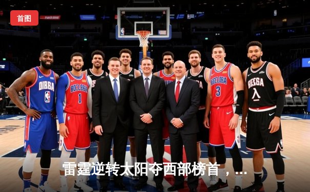 雷霆逆转太阳夺西部榜首，亚历山大41分闪耀关键战