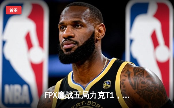 FPX鏖战五局力克T1，勇夺2024英雄联盟季中冠军赛总冠军