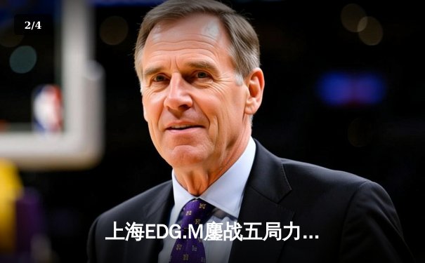 上海EDG.M鏖战五局力克北京WB，清融火舞关键开团锁定胜局 - 2