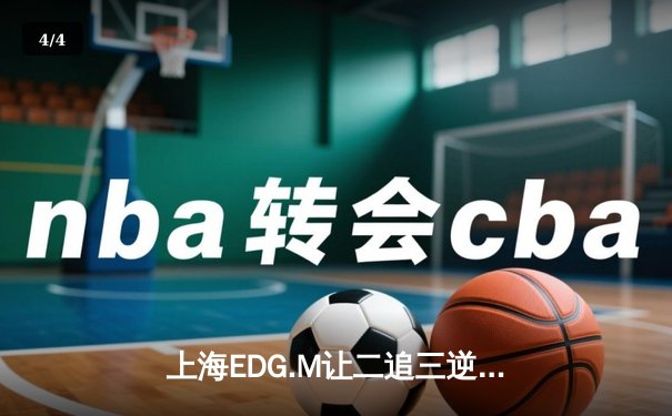 上海EDG.M让二追三逆袭武汉eStarPro，花海澜惊天四杀难挽败局 - 4