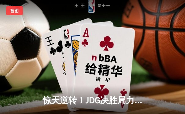 惊天逆转！JDG决胜局力克TES，369剑魔天神下凡锁定决赛席位