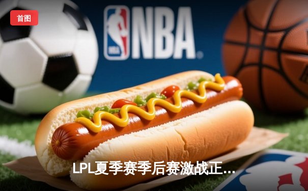 LPL夏季赛季后赛激战正酣：JDG鏖战五局险胜TES，Knight沙皇关键推演锁定胜局