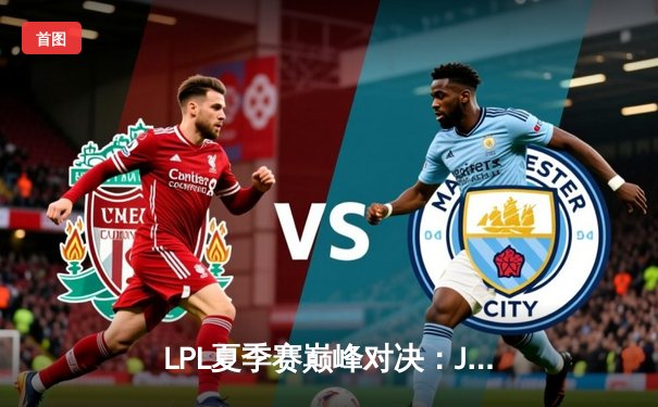 LPL夏季赛巅峰对决：JDG鏖战五局力克BLG，Knight沙皇主宰天王山之战