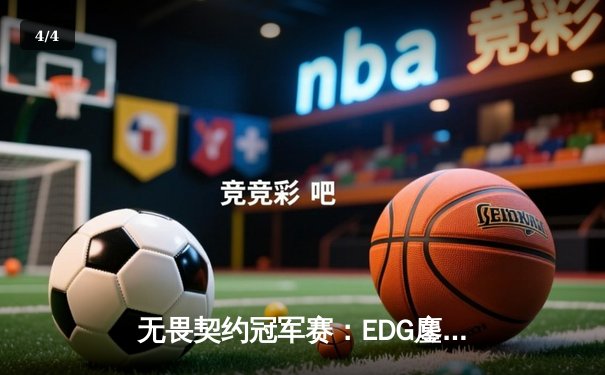 无畏契约冠军赛：EDG鏖战五局险胜PRX，率先挺进四强创历史纪录 - 4
