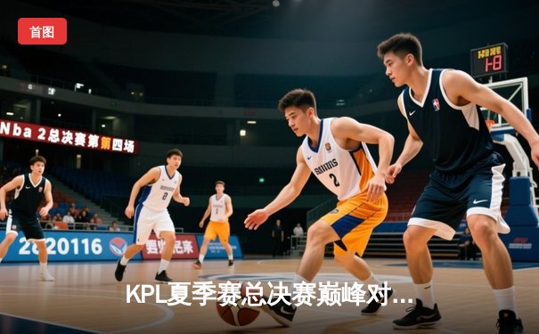 KPL夏季赛总决赛巅峰对决：狼队4:3险胜eStarPro，Fly斩获第七个FMVP
