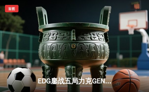 EDG鏖战五局力克GEN，LPL赛区会师决赛提前锁定S12冠军