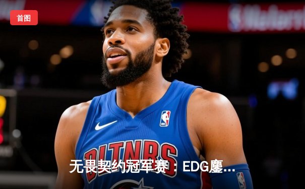 无畏契约冠军赛：EDG鏖战五局力克GEN，中国电竞斩获历史性胜利