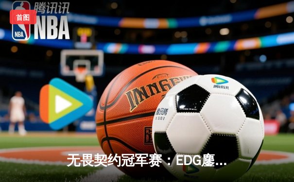 无畏契约冠军赛：EDG鏖战五局力克FPX，康康关键局五杀锁定全球赛席位