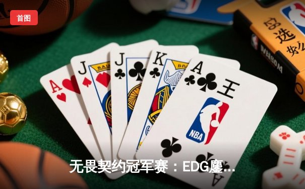 无畏契约冠军赛：EDG鏖战五局力克GEN，中国电竞再创历史