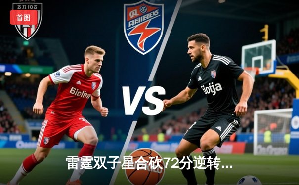 雷霆双子星合砍72分逆转战局，加时险胜风暴队迎六连胜